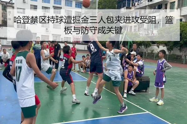 哈登禁区持球遭掘金三人包夹进攻受阻,篮板与防守成关键